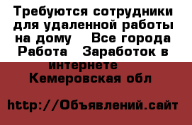 Требуются сотрудники для удаленной работы на дому. - Все города Работа » Заработок в интернете   . Кемеровская обл.